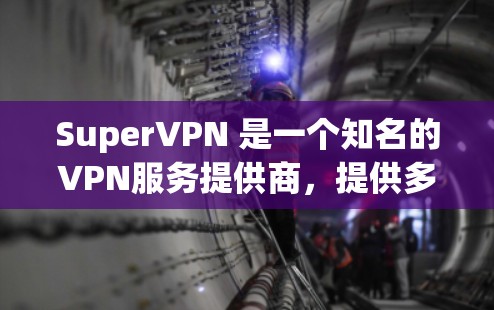 SuperVPN 是一个知名的VPN服务提供商，提供多种VPN解决方案，包括免费的免费试用版和付费的订阅服务。以下是下载 SuperVPN 的步骤