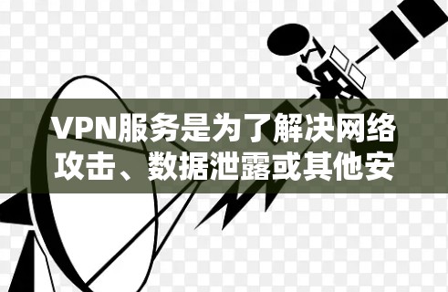 VPN服务是为了解决网络攻击、数据泄露或其他安全问题而提供的软件或应用程序。以下是几家知名公司的VPN服务信息