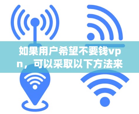 如果用户希望不要钱vpn，可以采取以下方法来减少对VPN（如VPN、虚拟网络）的依赖