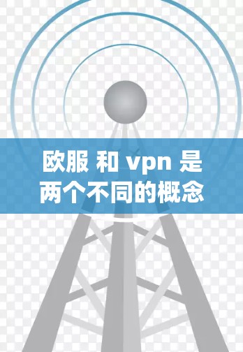 欧服 和 vpn 是两个不同的概念，可能有混淆。以下是一些可能的解释