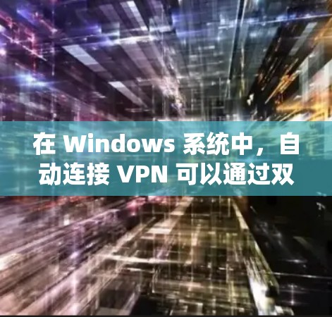 在 Windows 系统中，自动连接 VPN 可以通过双击启动 Windows，然后找到并启动 VPN 软件来实现。以下是使用 Windows 自动连接 VPN 的步骤