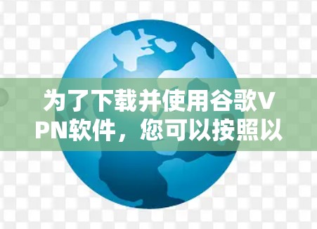 为了下载并使用谷歌VPN软件，您可以按照以下步骤进行操作