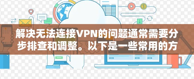 解决无法连接VPN的问题通常需要分步排查和调整。以下是一些常用的方法和步骤,帮助你解决这个问题 解决无法连接VPN的问题通常需要分步排查和调整。以下是一些常用的方法和步骤,帮助你解决这个问题