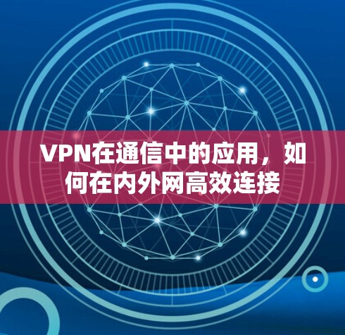 VPN在通信中的应用，如何在内外网高效连接