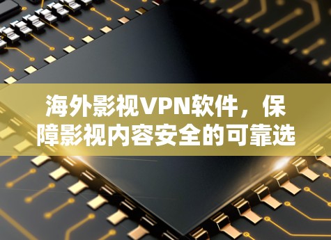 海外影视VPN软件，保障影视内容安全的可靠选择