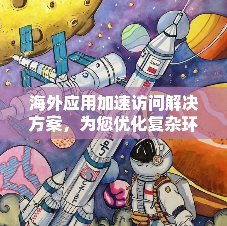 海外应用加速访问解决方案，为您优化复杂环境下的网络性能