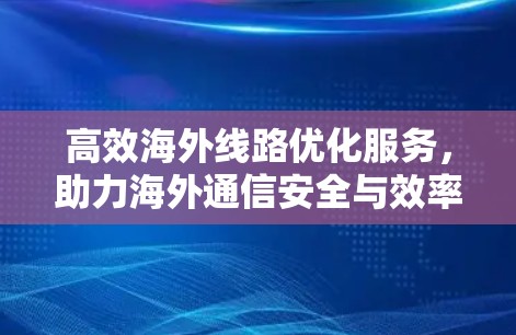高效海外线路优化服务,助力海外通信安全与效率提升 高效海外线路优化服务,助力海外通信安全与效率提升