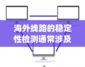 海外线路的稳定性检测通常涉及多个方面,确保网络系统在非工作负载下能够稳定运行。以下是一些关键点和步骤,帮助 you 确保海外线路的稳定性 海外线路的稳定性检测通常涉及多个方面,确保网络系统在非工作负载下能够稳定运行。以下是一些关键点和步骤,帮助 you 确保海外线路的稳定性