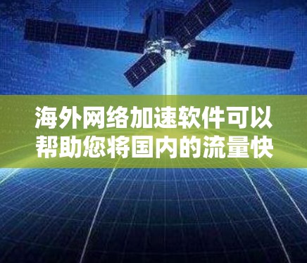 海外网络加速软件可以帮助您将国内的流量快速转移到海外,优化您的网络体验。以下是一些推荐的海外网络加速软件或工具,适合您在海外使用的 海外网络加速软件可以帮助您将国内的流量快速转移到海外,优化您的网络体验。以下是一些推荐的海外网络加速软件或工具,适合您在海外使用的
