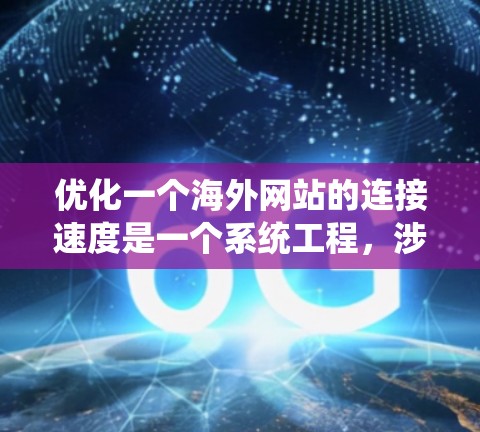 优化一个海外网站的连接速度是一个系统工程,涉及多个方面,从服务器配置到浏览器设置,再到网站设计和性能监控。以下是一个有条理的优化步骤指南 优化一个海外网站的连接速度是一个系统工程,涉及多个方面,从服务器配置到浏览器设置,再到网站设计和性能监控。以下是一个有条理的优化步骤指南