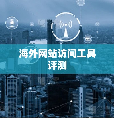 海外网站访问工具评测