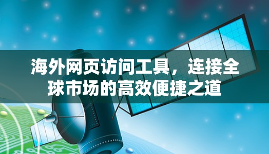 海外网页访问工具，连接全球市场的高效便捷之道
