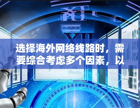 选择海外网络线路时，需要综合考虑多个因素，以确保最佳的用户体验。以下是详细的步骤指南