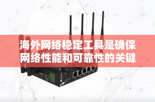 海外网络稳定工具是确保网络性能和可靠性的关键工具。以下是一些推荐的工具,根据需求选择最适合的功能 海外网络稳定工具是确保网络性能和可靠性的关键工具。以下是一些推荐的工具,根据需求选择最适合的功能