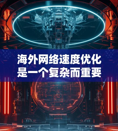 海外网络速度优化是一个复杂而重要的任务,需要综合考虑技术、策略和实践。以下是一些具体的优化方法和步骤,帮助您提高海外网络的速度 海外网络速度优化是一个复杂而重要的任务,需要综合考虑技术、策略和实践。以下是一些具体的优化方法和步骤,帮助您提高海外网络的速度