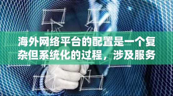 海外网络平台的配置是一个复杂但系统化的过程，涉及服务器、域名、应用开发等多个方面。以下是一份详细的海外网络平台配置教程，涵盖服务器配置、域名设置、应用开发等方面