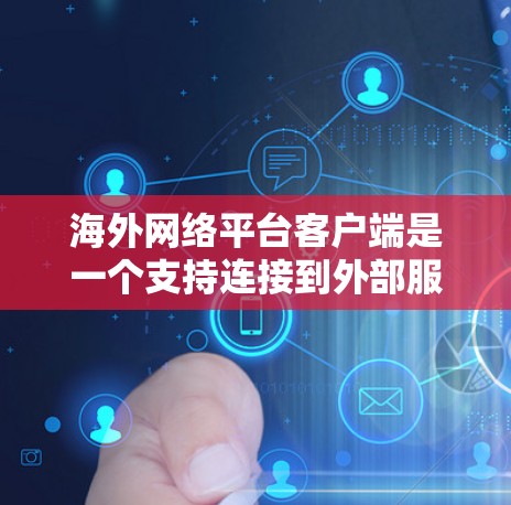 海外网络平台客户端是一个支持连接到外部服务器运行的客户端，提供了多种功能和选项，适用于国际化的网络应用开发和共享。以下是详细的总结