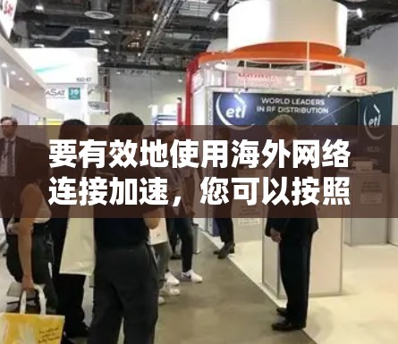 要有效地使用海外网络连接加速，您可以按照以下步骤进行操作