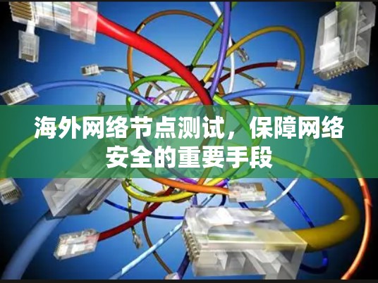 海外网络节点测试,保障网络安全的重要手段 海外网络节点测试,保障网络安全的重要手段