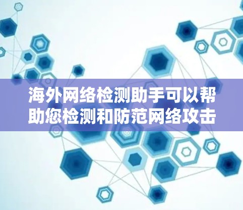 海外网络检测助手可以帮助您检测和防范网络攻击和恶意内容。以下是一些常见的检测手段和工具，适用于检测海外地区的网络安全情况