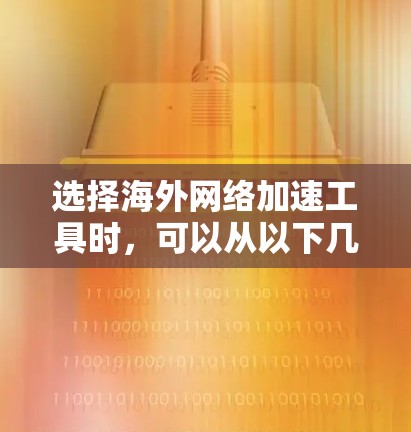 选择海外网络加速工具时，可以从以下几个关键方面进行综合考虑