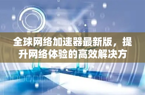 全球网络加速器最新版，提升网络体验的高效解决方案