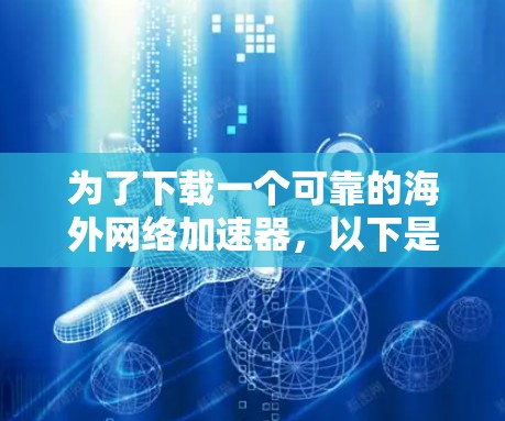 为了下载一个可靠的海外网络加速器,以下是一些推荐的网站和方法,帮助你找到适合的加速器 为了下载一个可靠的海外网络加速器,以下是一些推荐的网站和方法,帮助你找到适合的加速器