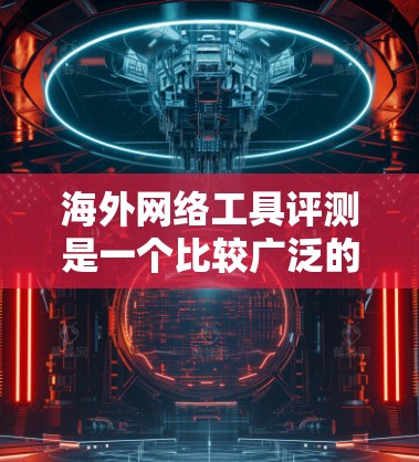海外网络工具评测是一个比较广泛的话题,具体取决于你的使用场景和需求。以下是一些通用的海外网络工具推荐,适用于基于网络数据的收集、分析、展示和管理 海外网络工具评测是一个比较广泛的话题,具体取决于你的使用场景和需求。以下是一些通用的海外网络工具推荐,适用于基于网络数据的收集、分析、展示和管理