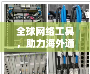 全球网络工具,助力海外通信 全球网络工具,助力海外通信
