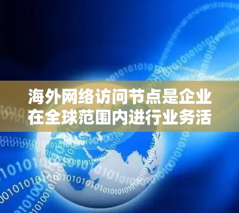 海外网络访问节点是企业在全球范围内进行业务活动时常用的工具，尤其在跨国或跨公司环境中，需要访问多个地点或合作伙伴。以下是一些常见的海外访问节点推荐，根据不同的需求和场景来选择最合适的节点类型