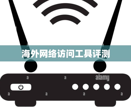 海外网络访问工具评测 海外网络访问工具评测