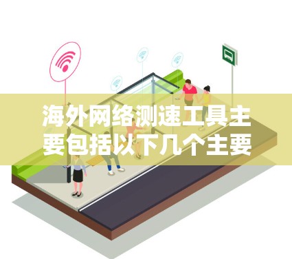 海外网络测速工具主要包括以下几个主要类别