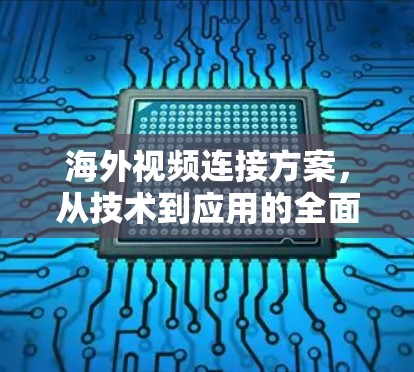 海外视频连接方案，从技术到应用的全面理解