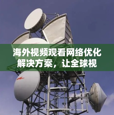 海外视频观看网络优化解决方案，让全球视频会议无缝连接