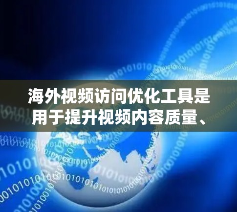 海外视频访问优化工具是用于提升视频内容质量、确保访问者访问权限以及优化视频内容的工具。以下是一个系统化的指南,帮助您更好地利用这些工具 海外视频访问优化工具是用于提升视频内容质量、确保访问者访问权限以及优化视频内容的工具。以下是一个系统化的指南,帮助您更好地利用这些工具