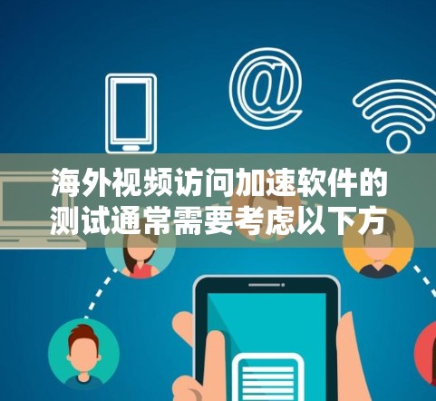 海外视频访问加速软件的测试通常需要考虑以下方面