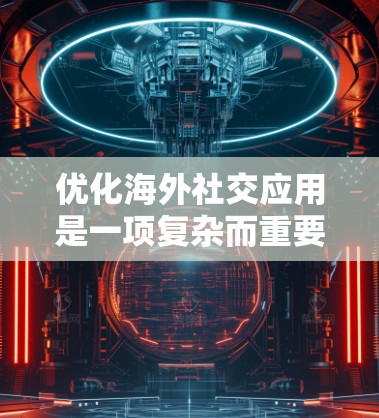 优化海外社交应用是一项复杂而重要的任务,涉及多个方面以确保用户体验良好、数据管理高效、支付安全可靠。以下是对各个优化点的详细分析和建议 优化海外社交应用是一项复杂而重要的任务,涉及多个方面以确保用户体验良好、数据管理高效、支付安全可靠。以下是对各个优化点的详细分析和建议