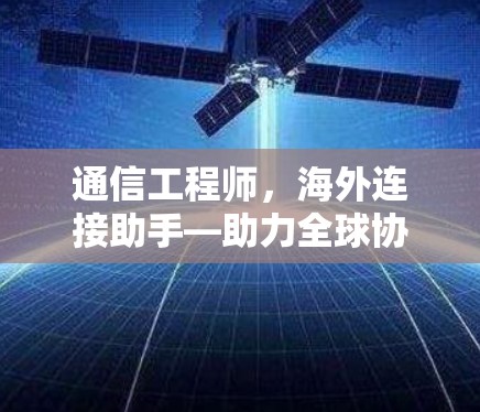 通信工程师,海外连接助手—助力全球协作 通信工程师,海外连接助手—助力全球协作