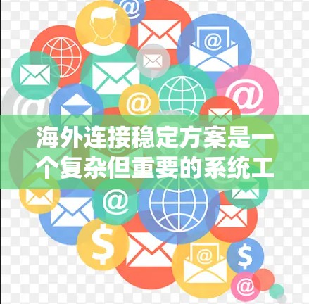 海外连接稳定方案是一个复杂但重要的系统工程，旨在确保在国际网络环境中数据传输和网络连接的稳定。以下是对海外连接稳定方案的分步解释