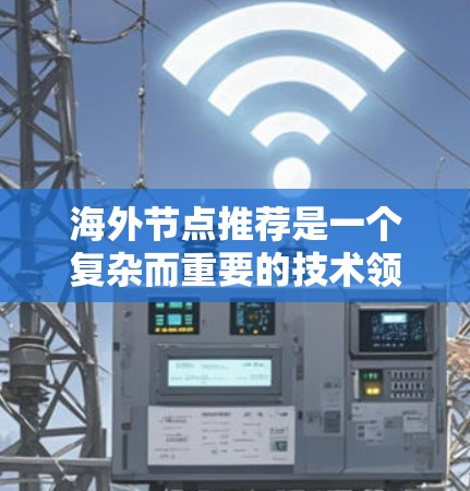 海外节点推荐是一个复杂而重要的技术领域，涉及网络安全、金融安全和资金流动等多个方面。以下是对该主题的详细总结和深入分析