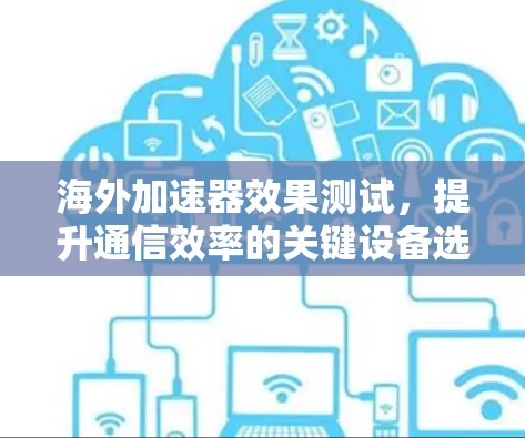 海外加速器效果测试，提升通信效率的关键设备选择