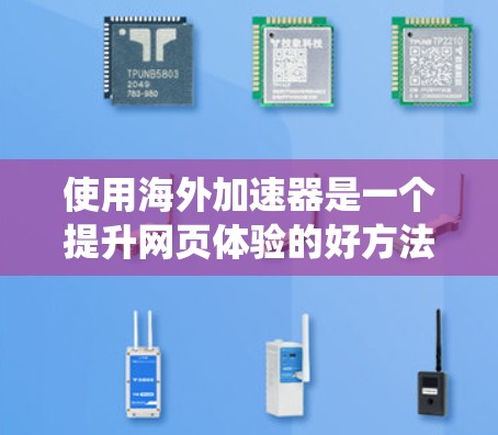 使用海外加速器是一个提升网页体验的好方法，但使用前需要仔细考虑。以下是一个系统化的指南，帮助您有效地使用海外加速器