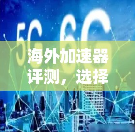 海外加速器评测,选择指南 海外加速器评测,选择指南