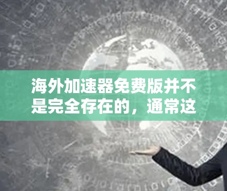 海外加速器免费版并不是完全存在的，通常这些平台要么没有完全免费的功能，要么存在使用限制。以下是一些关键点的总结