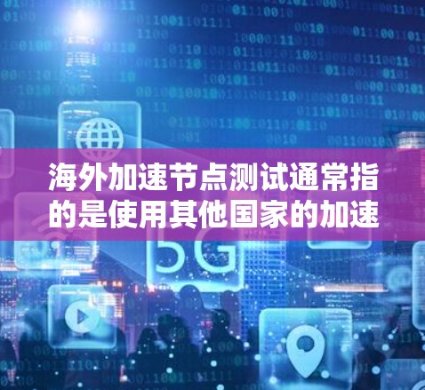 海外加速节点测试通常指的是使用其他国家的加速服务器来测试和加速网站的性能。这些加速节点能够提供更快的响应时间和更高效的资源利用,从而提升网站的用户体验 海外加速节点测试通常指的是使用其他国家的加速服务器来测试和加速网站的性能。这些加速节点能够提供更快的响应时间和更高效的资源利用,从而提升网站的用户体验