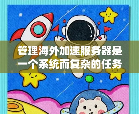 管理海外加速服务器是一个系统而复杂的任务,需要从多个步骤逐步进行。以下是一个详细的指南,帮助您系统地管理海外加速服务器 管理海外加速服务器是一个系统而复杂的任务,需要从多个步骤逐步进行。以下是一个详细的指南,帮助您系统地管理海外加速服务器