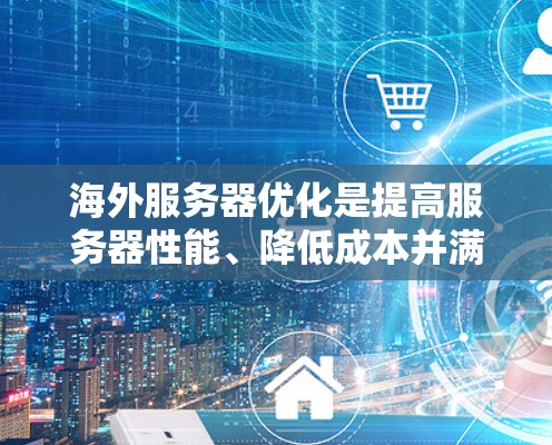 海外服务器优化是提高服务器性能、降低成本并满足用户需求的重要步骤。以下是一些优化海外服务器的方法,适用于企业级或个人用户场景 海外服务器优化是提高服务器性能、降低成本并满足用户需求的重要步骤。以下是一些优化海外服务器的方法,适用于企业级或个人用户场景