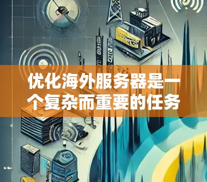 优化海外服务器是一个复杂而重要的任务，涉及多个方面，以下是一步步的优化方案