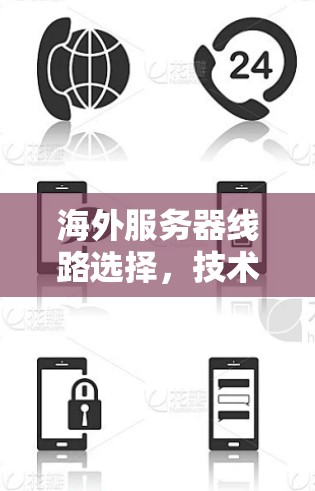 海外服务器线路选择,技术与经济平衡之路 海外服务器线路选择,技术与经济平衡之路