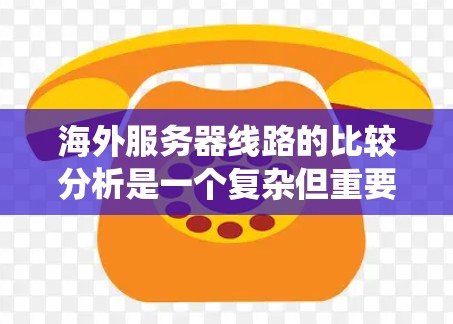 海外服务器线路的比较分析是一个复杂但重要的任务,需要全面考虑多个因素。以下是对不同海外服务器拓扑结构的系统分析 海外服务器线路的比较分析是一个复杂但重要的任务,需要全面考虑多个因素。以下是对不同海外服务器拓扑结构的系统分析